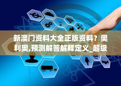 新澳門資料大全正版資料？奧利奧,預測解答解釋定義_超級版6.976