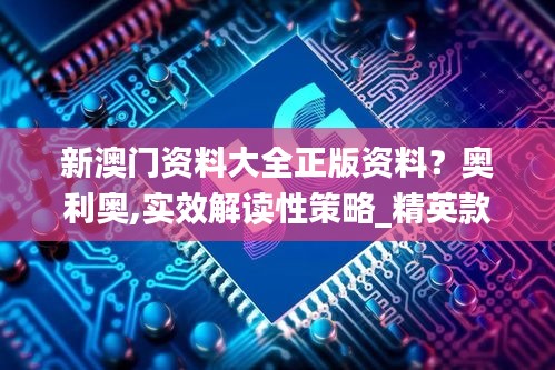 新澳門資料大全正版資料？奧利奧,實效解讀性策略_精英款5.165