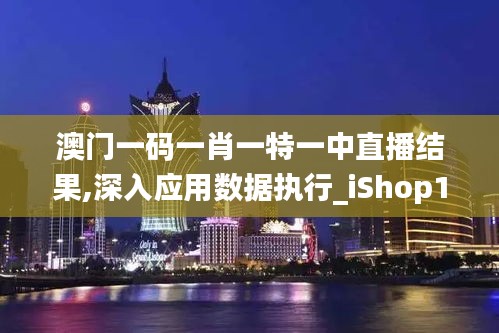 澳門一碼一肖一特一中直播結果,深入應用數據執(zhí)行_iShop1.174