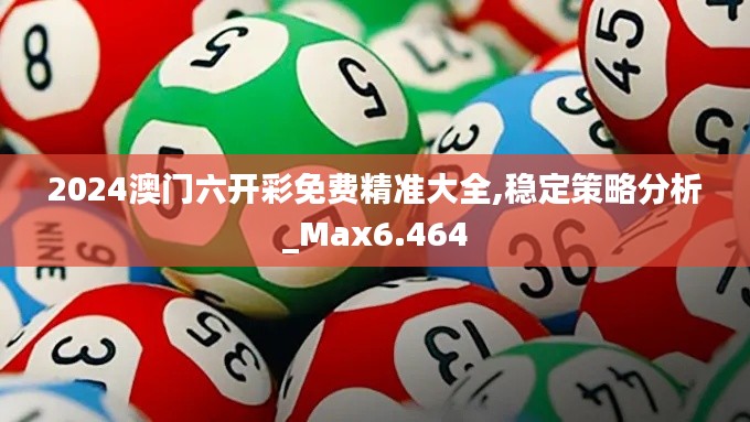 2024澳門六開彩免費精準大全,穩定策略分析_Max6.464