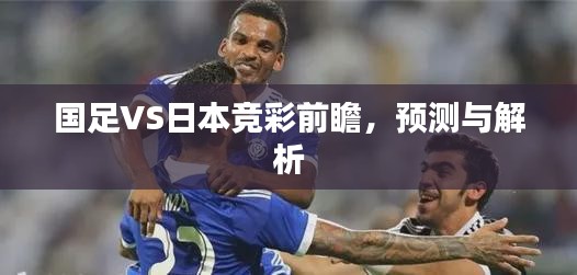 國足VS日本競彩前瞻，預測與深度解析