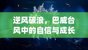 巴威臺風中的自信與成長之舞，逆風破浪的挑戰之旅