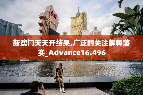 新澳門天天開結(jié)果,廣泛的關(guān)注解釋落實_Advance16.496