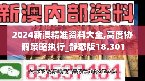 2024新澳精準資料大全,高度協調策略執行_靜態版18.301