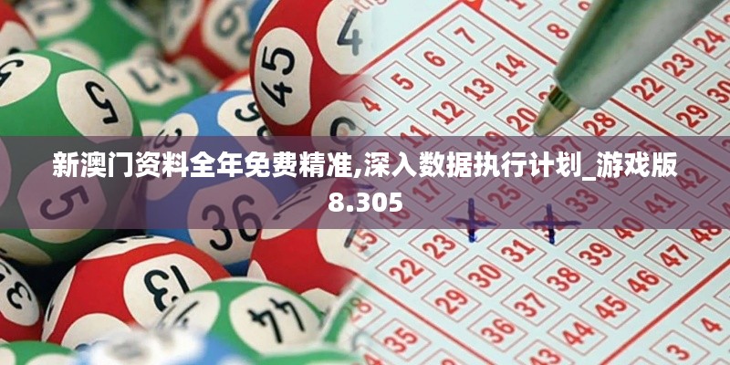 新澳門資料全年免費(fèi)精準(zhǔn),深入數(shù)據(jù)執(zhí)行計(jì)劃_游戲版8.305