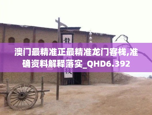 澳門最精準正最精準龍門客棧,準確資料解釋落實_QHD6.392