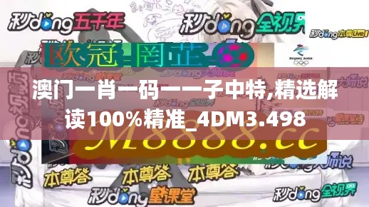 澳門一肖一碼一一子中特,精選解讀100%精準_4DM3.498