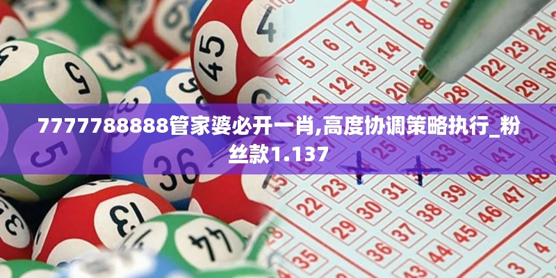 7777788888管家婆必開一肖,高度協調策略執行_粉絲款1.137