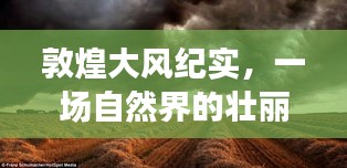 敦煌大風壯麗演繹，自然界風暴的紀實
