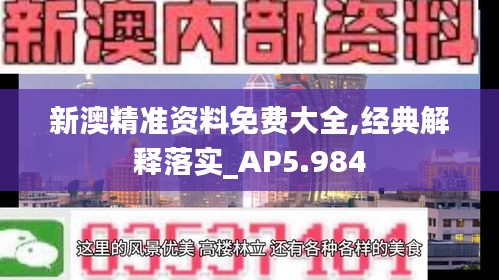 新澳精準(zhǔn)資料免費(fèi)大全,經(jīng)典解釋落實(shí)_AP5.984