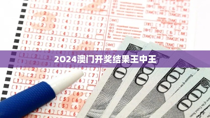 2O24澳門開獎結(jié)果王中王