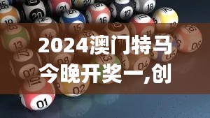 2024澳門特馬今晚開獎一,創造性方案解析_MP7.300