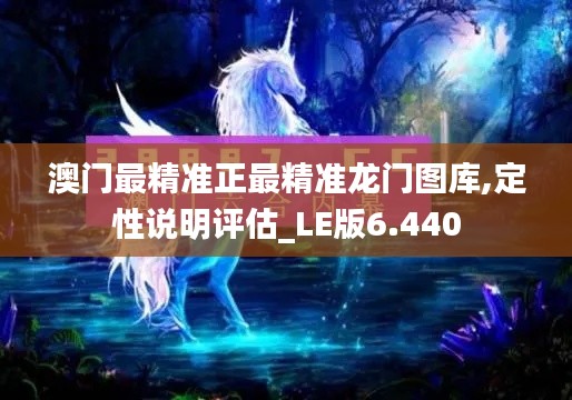 澳門最精準(zhǔn)正最精準(zhǔn)龍門圖庫,定性說明評估_LE版6.440
