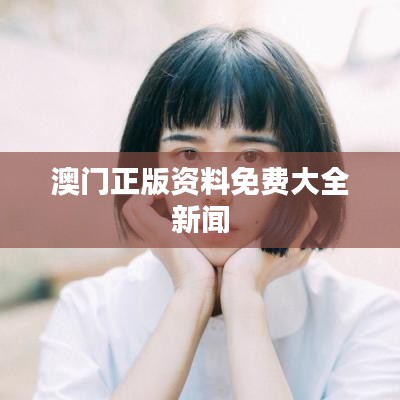 澳門正版資料免費大全新聞