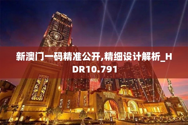 新澳門一碼精準公開,精細設計解析_HDR10.791