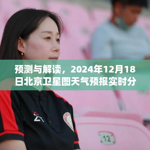 北京衛星圖天氣預報實時分析，預測與解讀，2024年12月18日天氣預報數據解讀