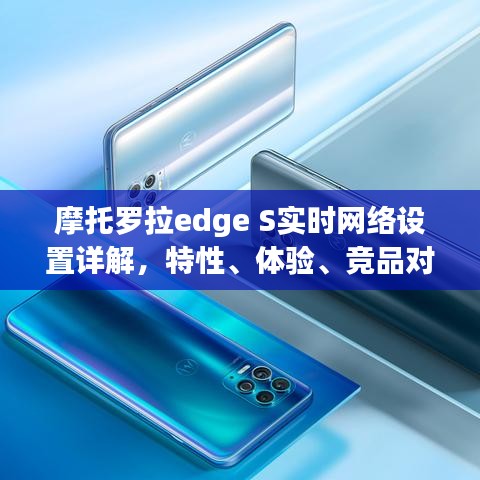 摩托羅拉edge S實時網絡設置指南，特性、體驗、競品對比及用戶群體深度解析