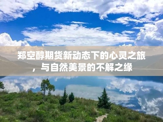 鄭空醇期貨新動態下的心靈之旅，與自然美景的深綁定