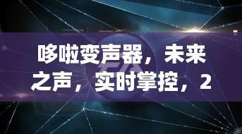 哆啦變聲器，未來之聲掌控，開啟聲音魔法新紀元（實時變聲技術）