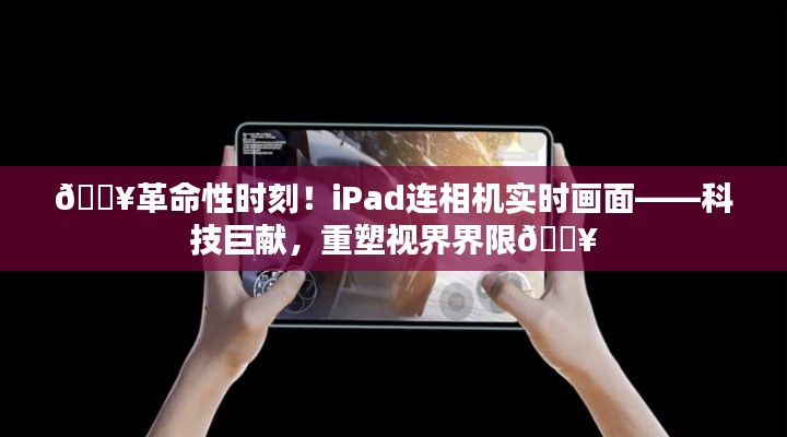 ??iPad與相機(jī)實(shí)時(shí)連接重塑視覺體驗(yàn)，科技革新引領(lǐng)視界新紀(jì)元??