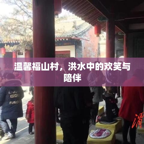 洪水中的歡笑與陪伴，溫馨福山村的故事