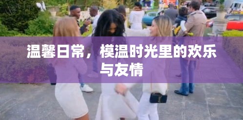 溫馨日常，時光里的歡樂與友情模溫時光