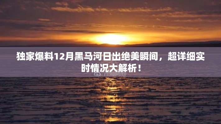 獨家揭秘，黑馬河日出絕美瞬間，實時情況深度解析！