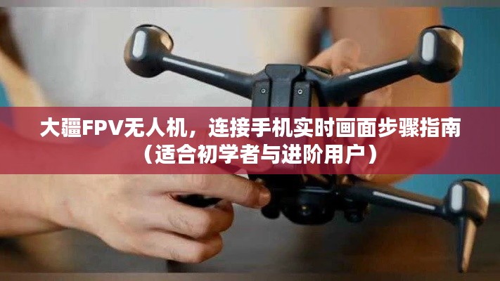 大疆FPV無人機實時畫面連接指南，適合初學者與進階用戶的操作教程