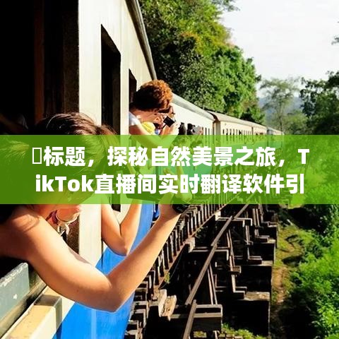 TikTok直播間實時翻譯軟件，探秘自然美景之旅啟程