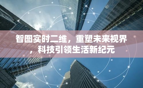 智圖實(shí)時(shí)二維，重塑視界，科技引領(lǐng)新紀(jì)元