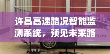 許昌高速路況智能監測系統，預見未來路況，重塑駕駛科技新體驗