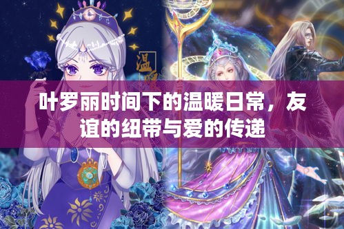 葉羅麗時間下的溫暖日常，友誼與愛的傳遞紐帶