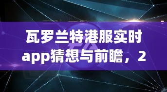 瓦羅蘭特港服實時app猜想與未來展望，2024年展望及前瞻