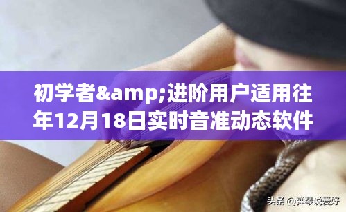 往年12月18日實時音準(zhǔn)動態(tài)軟件使用全攻略，適合初學(xué)者與進階用戶的學(xué)習(xí)指南