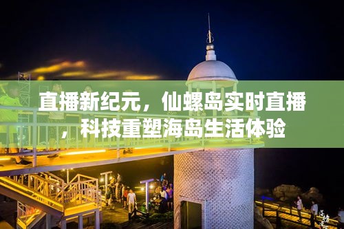 直播新紀元，仙螺島實時直播重塑海島生活體驗