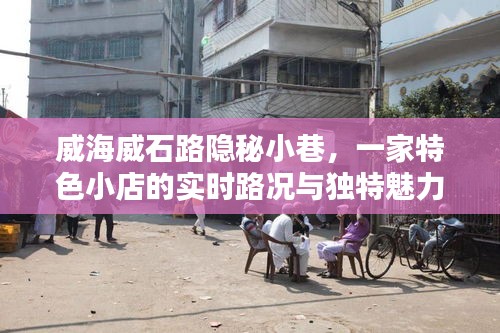 威海威石路隱秘小巷的特色小店，實時路況與獨特魅力探索