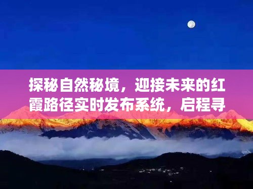 探秘自然秘境，開啟心靈凈土之旅，紅霞路徑實(shí)時(shí)發(fā)布系統(tǒng)引領(lǐng)未來探索之旅