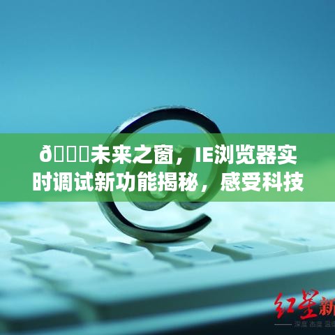 IE瀏覽器新功能揭秘，未來之窗實時調(diào)試，預(yù)見科技魅力的未來生活