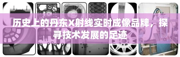 探尋丹東X射線實時成像品牌的歷史足跡，技術發展的軌跡解析