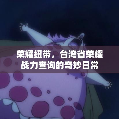 臺灣榮耀戰(zhàn)力查詢，紐帶中的奇妙日常