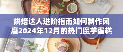 烘焙進(jìn)階秘籍，制作風(fēng)靡2024年魔芋蛋糕的秘訣指南