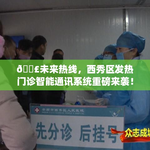 西秀區發熱門診智能通訊系統上線，未來熱線助力健康醫療升級！