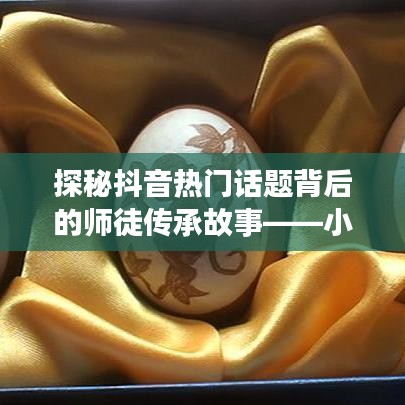 抖音師徒傳承故事揭秘，小巷特色小店背后的師徒傳承之旅