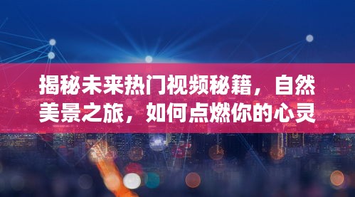 揭秘自然美景之旅視頻秘籍，如何點燃心靈火花，登上熱門榜單！
