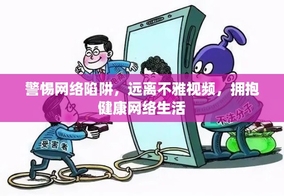 警惕網絡陷阱，擁抱健康網絡生活，遠離不雅視頻的誘惑與風險