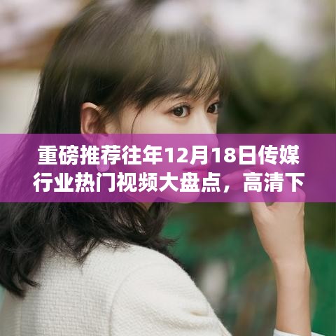傳媒行業熱門視頻大盤點，高清下載全攻略，歷年12月18日精選回顧