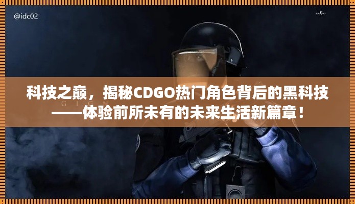 科技之巔揭秘CDGO角色背后的黑科技，未來生活新篇章體驗之旅！