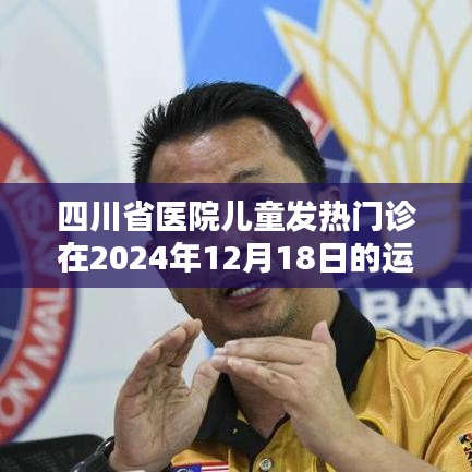 四川省醫院兒童發熱門診運營亮點揭曉，2024年12月18日的獨特運營體驗