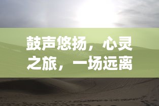 鼓聲悠揚的心靈之旅，探索自然美景，遠離塵囂的旅程