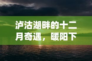 瀘沽湖畔的十二月奇遇，暖陽下的溫情之旅體驗(yàn)記